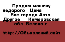 Продам машину недорого › Цена ­ 180 000 - Все города Авто » Другое   . Кемеровская обл.,Белово г.